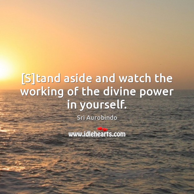 [S]tand aside and watch the working of the divine power in yourself. Sri Aurobindo Picture Quote