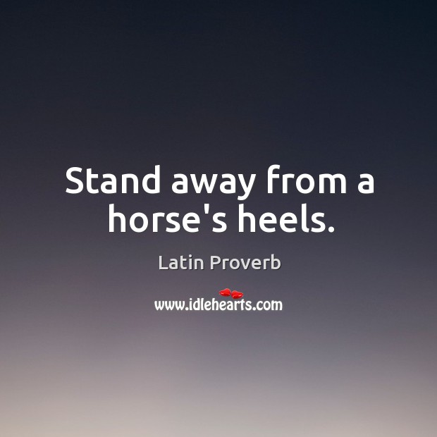 Stand away from a horse’s heels. Latin Proverbs Image