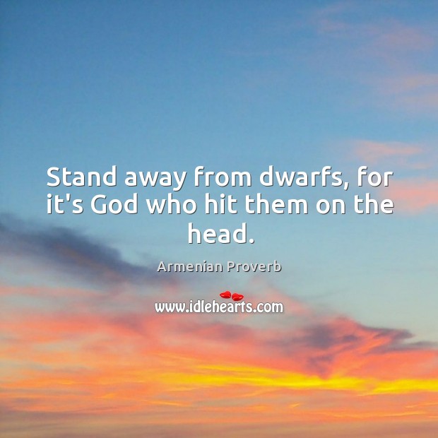 Stand away from dwarfs, for it’s God who hit them on the head. Armenian Proverbs Image