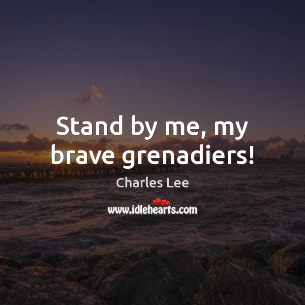 Stand by me, my brave grenadiers! Charles Lee Picture Quote