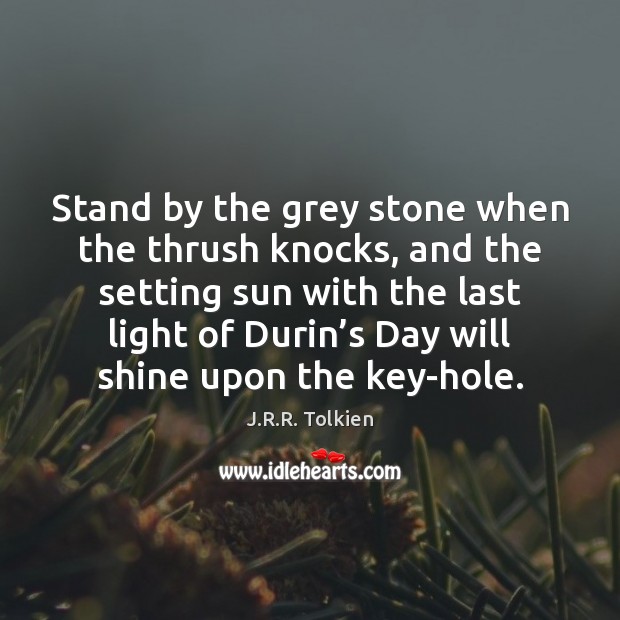 Stand by the grey stone when the thrush knocks, and the setting J.R.R. Tolkien Picture Quote