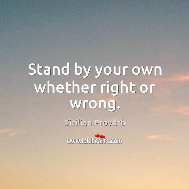Stand by your own whether right or wrong. Sicilian Proverbs Image