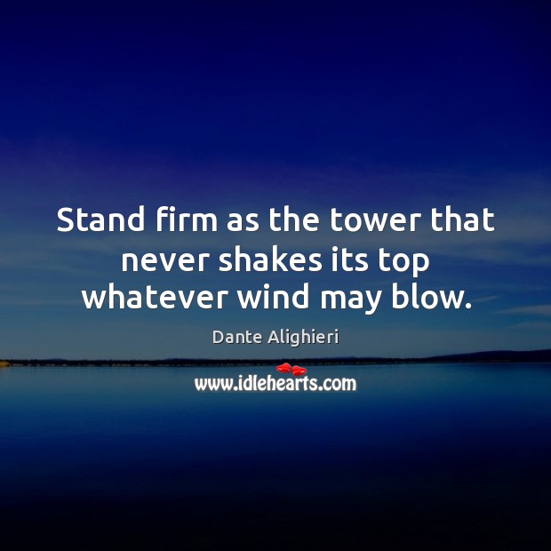 Stand firm as the tower that never shakes its top whatever wind may blow. Dante Alighieri Picture Quote