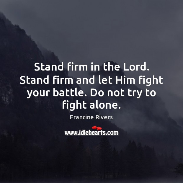 Stand firm in the Lord. Stand firm and let Him fight your Francine Rivers Picture Quote