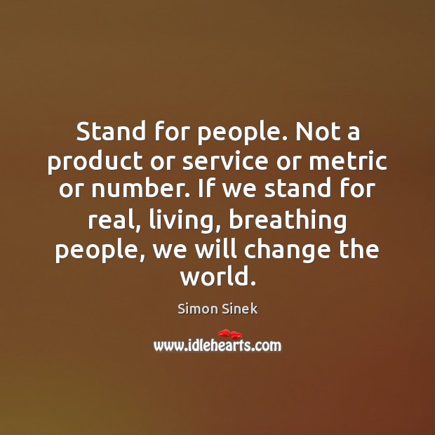 Stand for people. Not a product or service or metric or number. Simon Sinek Picture Quote