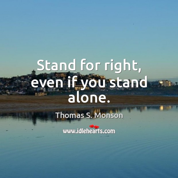 Stand for right, even if you stand alone. Thomas S. Monson Picture Quote