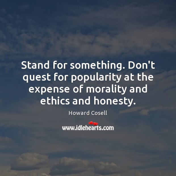 Stand for something. Don’t quest for popularity at the expense of morality Howard Cosell Picture Quote