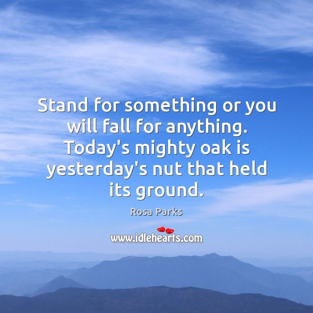 Stand for something or you will fall for anything. Today’s mighty oak Image