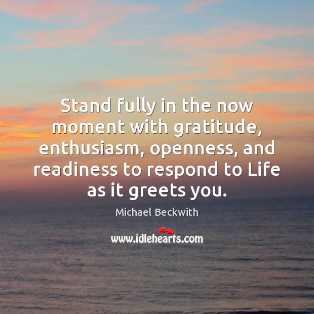 Stand fully in the now moment with gratitude, enthusiasm, openness, and readiness Michael Beckwith Picture Quote