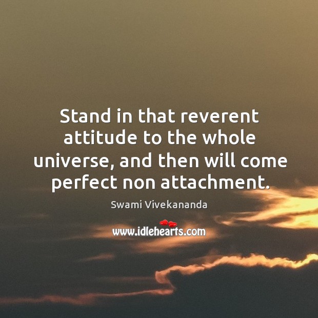 Stand in that reverent attitude to the whole universe, and then will Swami Vivekananda Picture Quote