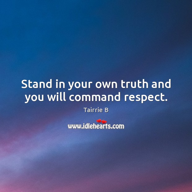 Stand in your own truth and you will command respect. Tairrie B Picture Quote