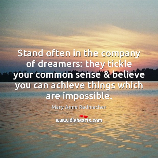 Stand often in the company of dreamers: they tickle your common sense & Mary Anne Radmacher Picture Quote