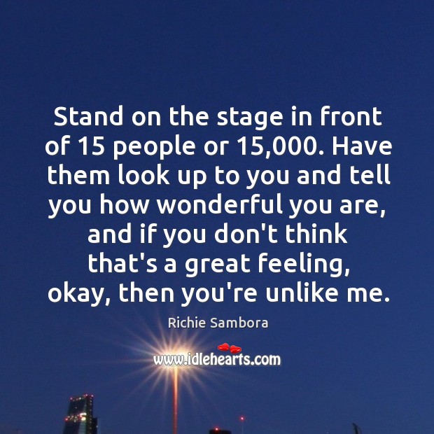 Stand on the stage in front of 15 people or 15,000. Have them look Richie Sambora Picture Quote