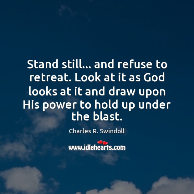 Stand still… and refuse to retreat. Look at it as God looks Charles R. Swindoll Picture Quote