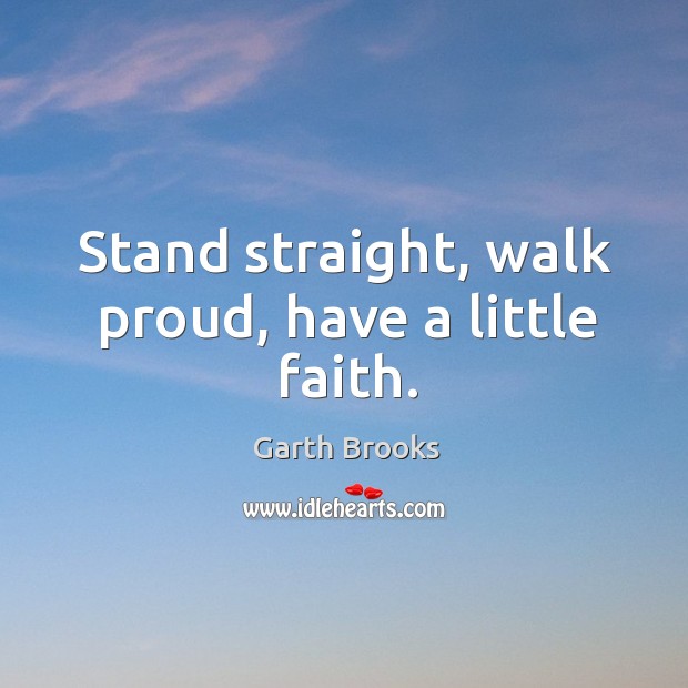 Stand straight, walk proud, have a little faith. Image