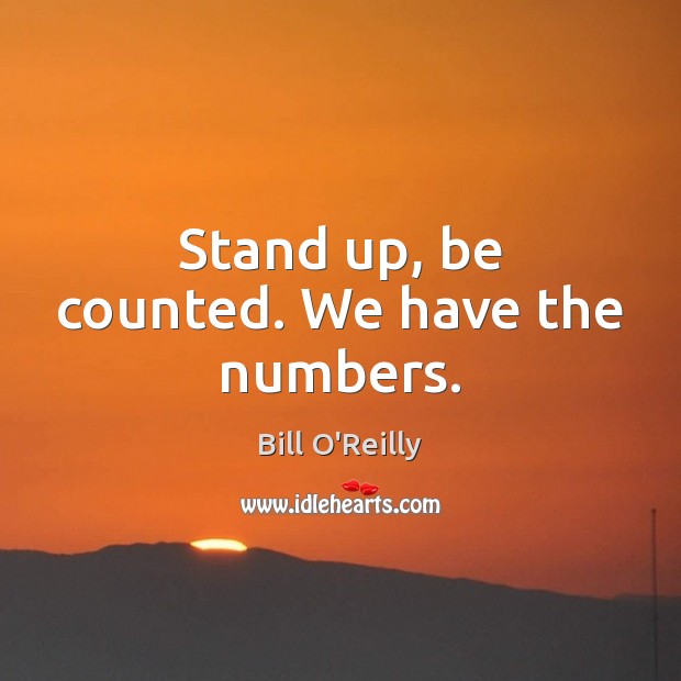 Stand up, be counted. We have the numbers. Bill O’Reilly Picture Quote