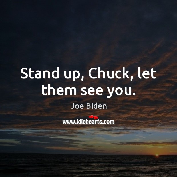 Stand up, Chuck, let them see you. Joe Biden Picture Quote