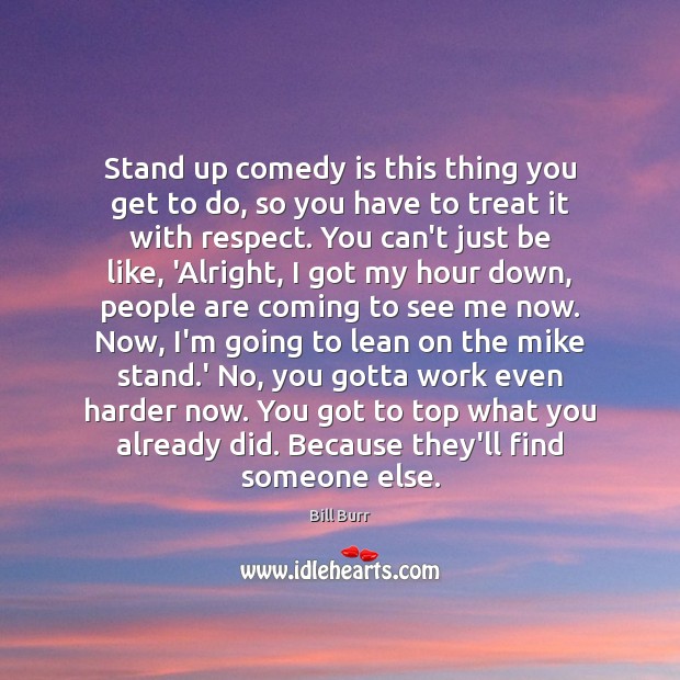 Stand up comedy is this thing you get to do, so you Bill Burr Picture Quote
