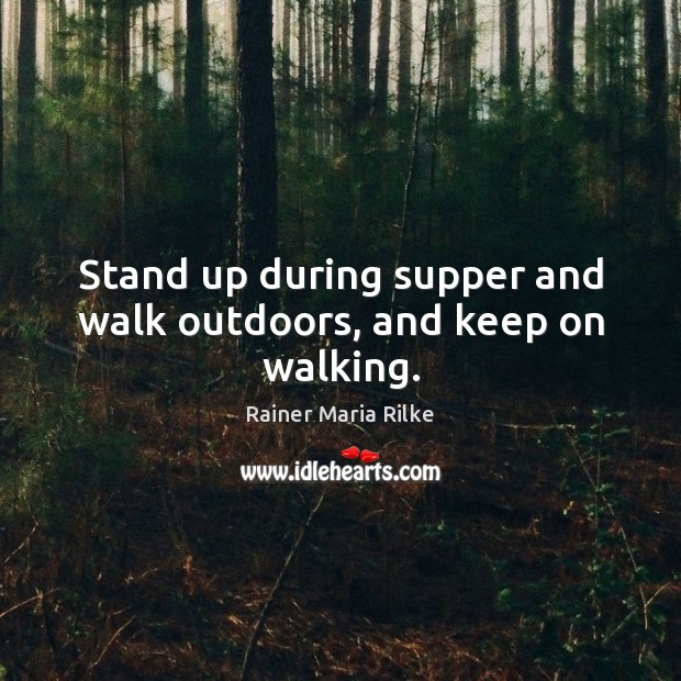 Stand up during supper and walk outdoors, and keep on walking. Rainer Maria Rilke Picture Quote