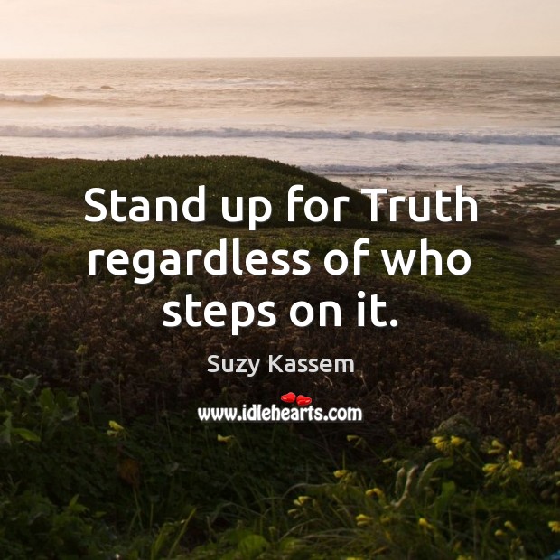 Stand up for Truth regardless of who steps on it. Suzy Kassem Picture Quote