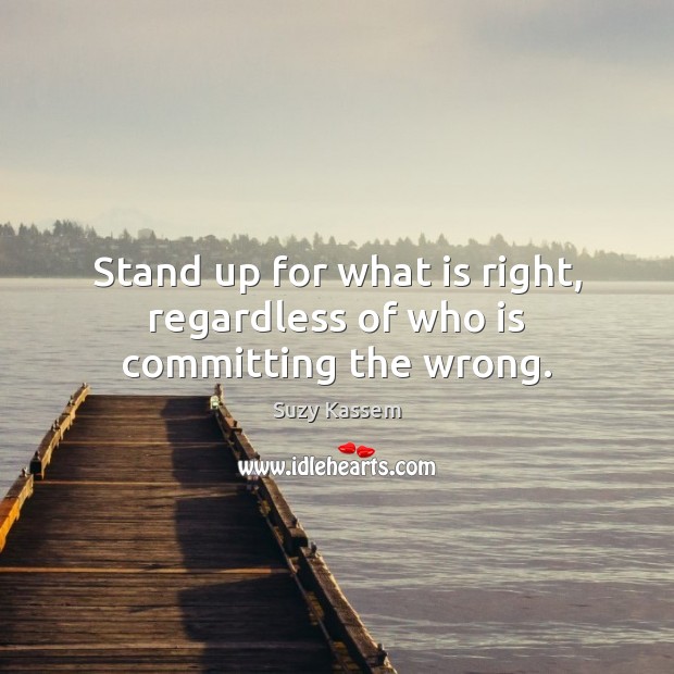 Stand up for what is right, regardless of who is committing the wrong. Image