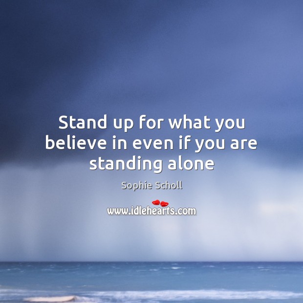 Stand up for what you believe in even if you are standing alone Sophie Scholl Picture Quote