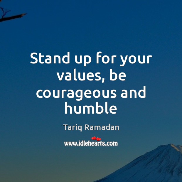 Stand up for your values, be courageous and humble Tariq Ramadan Picture Quote