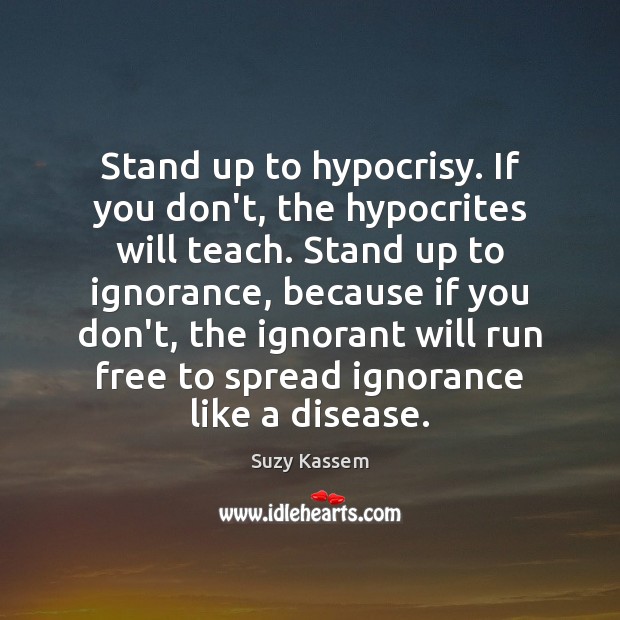 Stand up to hypocrisy. If you don’t, the hypocrites will teach. Stand Suzy Kassem Picture Quote