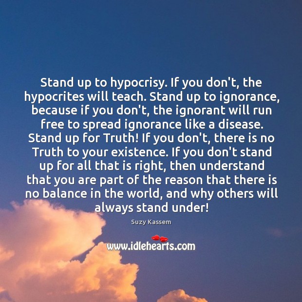 Stand up to hypocrisy. If you don’t, the hypocrites will teach. Stand Suzy Kassem Picture Quote