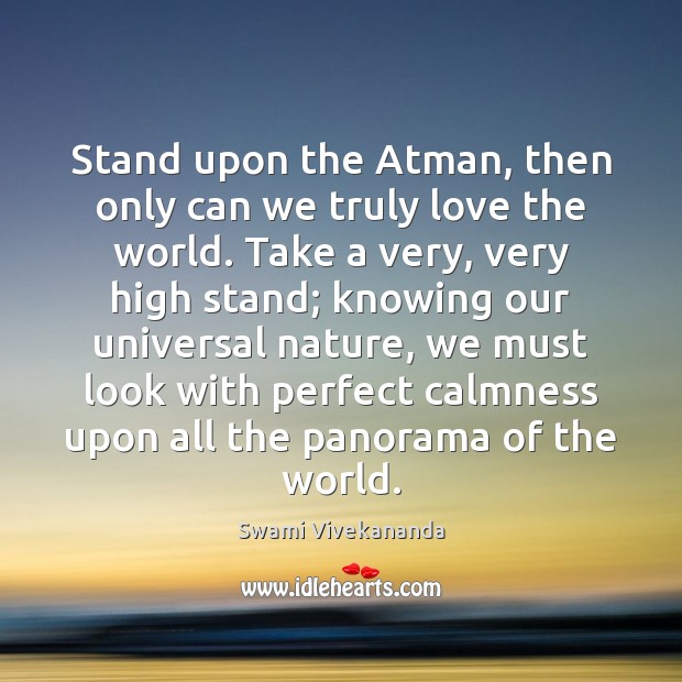 Stand upon the Atman, then only can we truly love the world. Swami Vivekananda Picture Quote