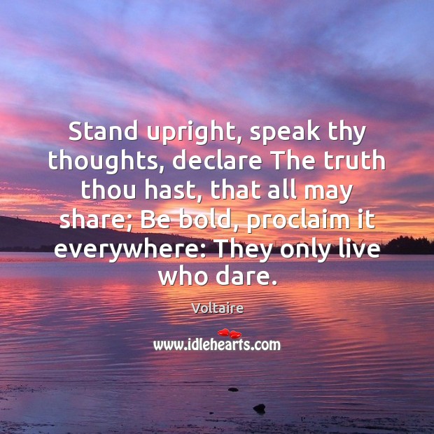 Stand upright, speak thy thoughts, declare The truth thou hast, that all Voltaire Picture Quote