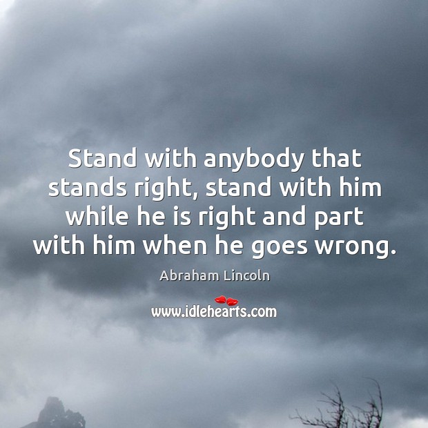 Stand with anybody that stands right, stand with him while he is Abraham Lincoln Picture Quote