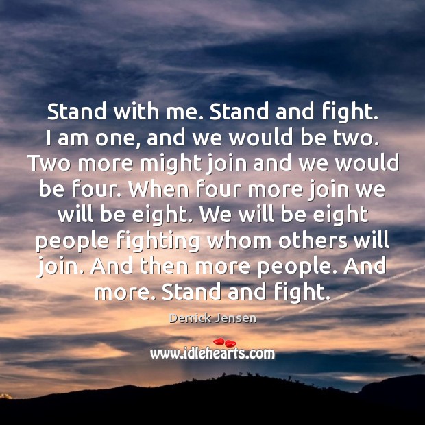Stand with me. Stand and fight. I am one, and we would Derrick Jensen Picture Quote