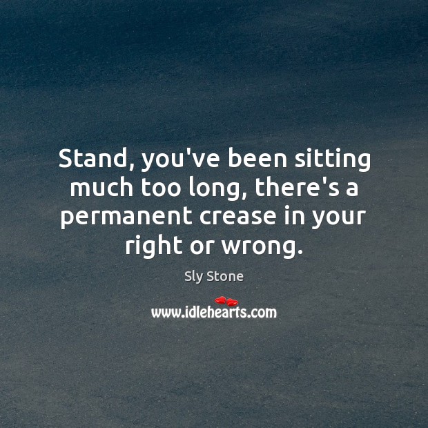 Stand, you’ve been sitting much too long, there’s a permanent crease in Sly Stone Picture Quote