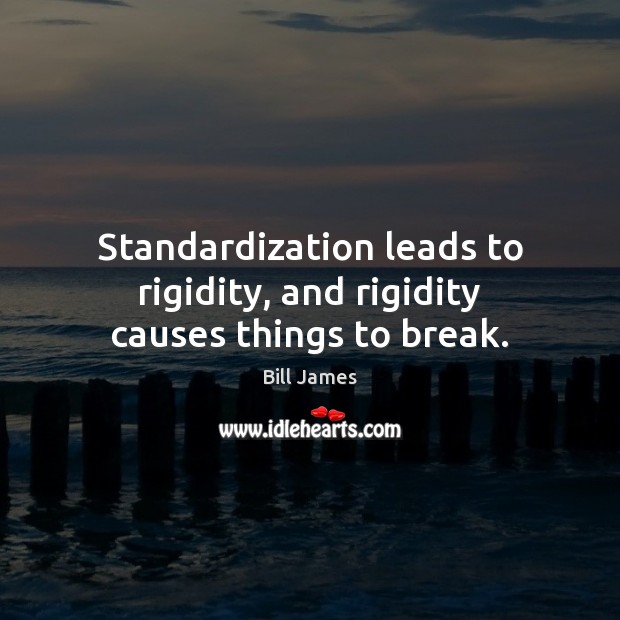 Standardization leads to rigidity, and rigidity causes things to break. Image