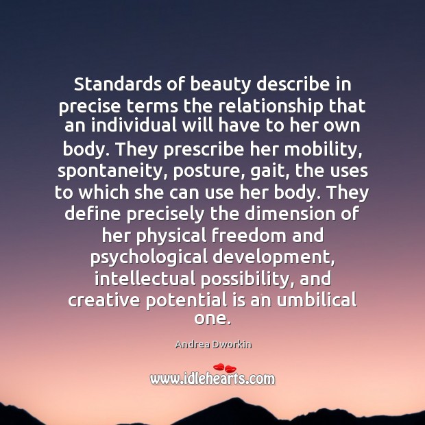 Standards of beauty describe in precise terms the relationship that an individual Andrea Dworkin Picture Quote