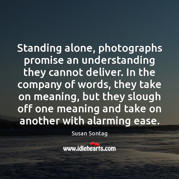 Standing alone, photographs promise an understanding they cannot deliver. In the company Susan Sontag Picture Quote