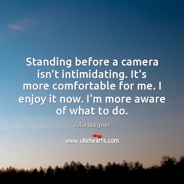 Standing before a camera isn’t intimidating. It’s more comfortable for me. I Julia Stegner Picture Quote