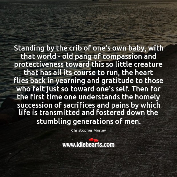 Standing by the crib of one’s own baby, with that world – Christopher Morley Picture Quote