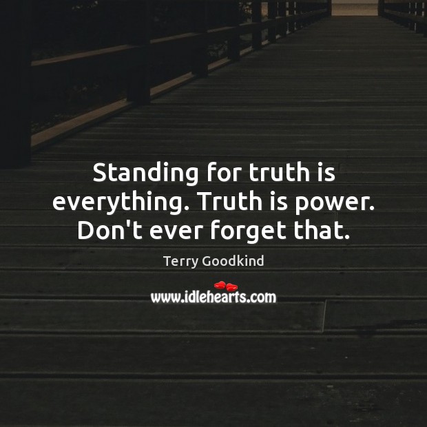 Standing for truth is everything. Truth is power. Don’t ever forget that. Terry Goodkind Picture Quote