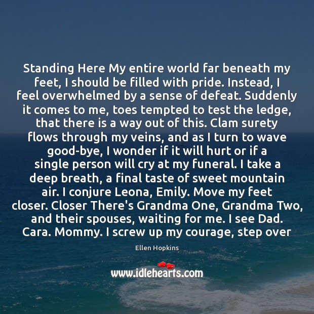 Standing Here My entire world far beneath my feet, I should be Ellen Hopkins Picture Quote