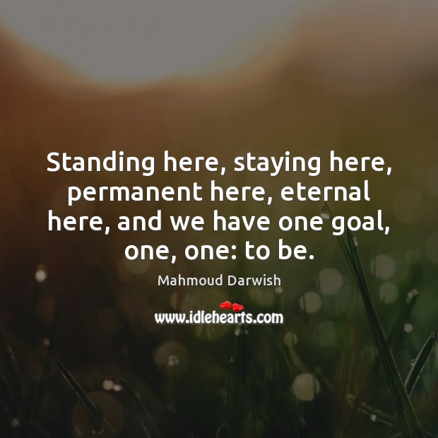 Standing here, staying here, permanent here, eternal here, and we have one Goal Quotes Image