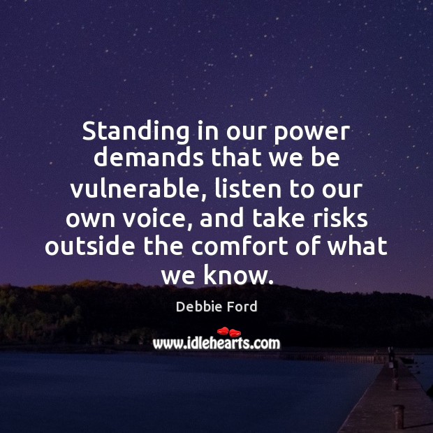 Standing in our power demands that we be vulnerable, listen to our Debbie Ford Picture Quote