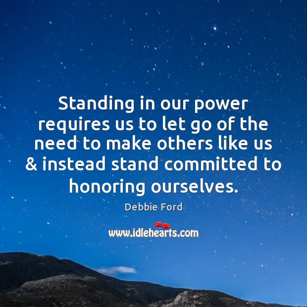 Standing in our power requires us to let go of the need Debbie Ford Picture Quote
