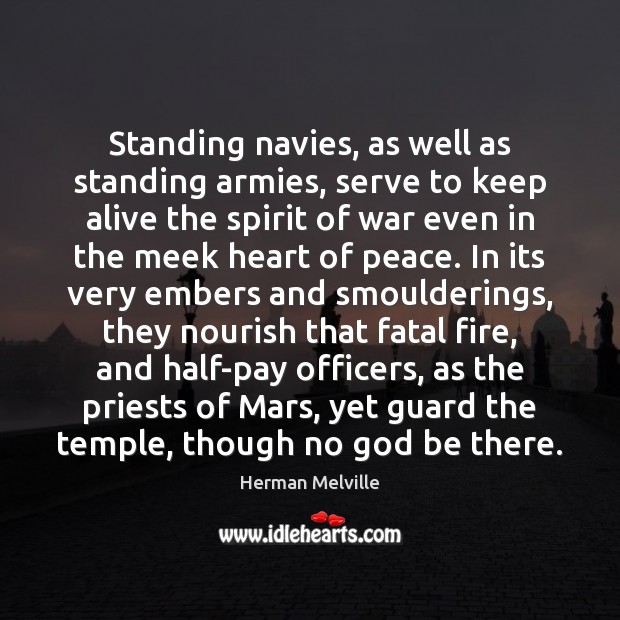 Standing navies, as well as standing armies, serve to keep alive the Image