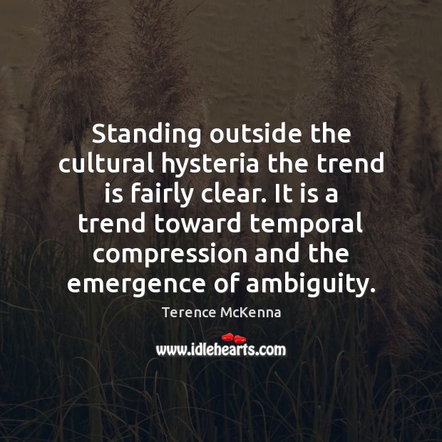 Standing outside the cultural hysteria the trend is fairly clear. It is Terence McKenna Picture Quote