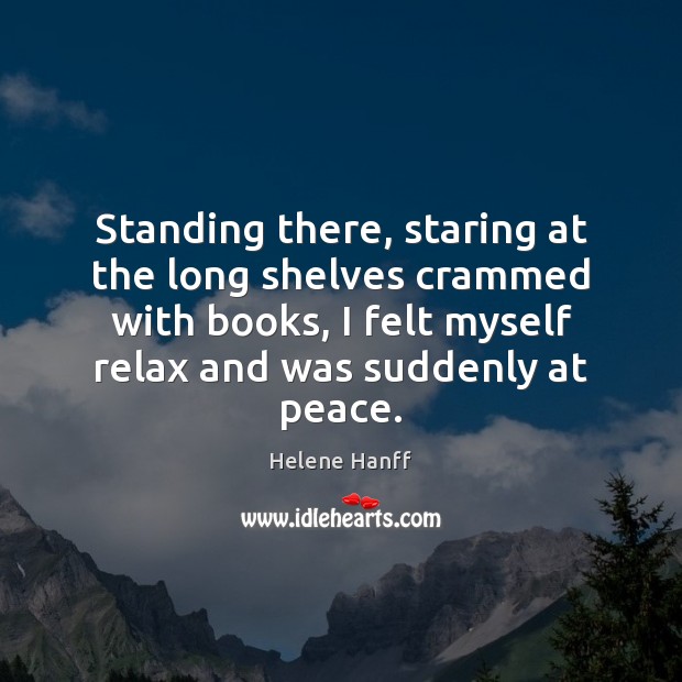 Standing there, staring at the long shelves crammed with books, I felt Helene Hanff Picture Quote