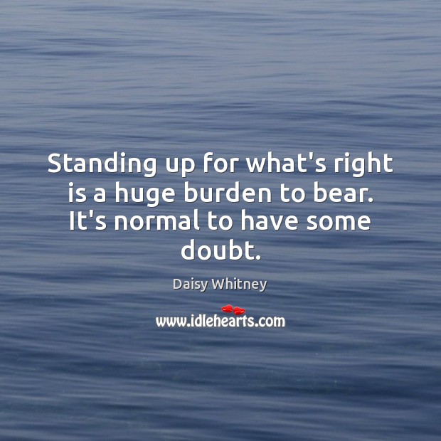 Standing up for what’s right is a huge burden to bear. It’s normal to have some doubt. Daisy Whitney Picture Quote