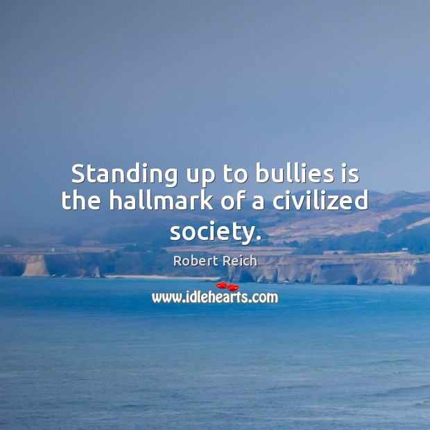Standing up to bullies is the hallmark of a civilized society. Robert Reich Picture Quote