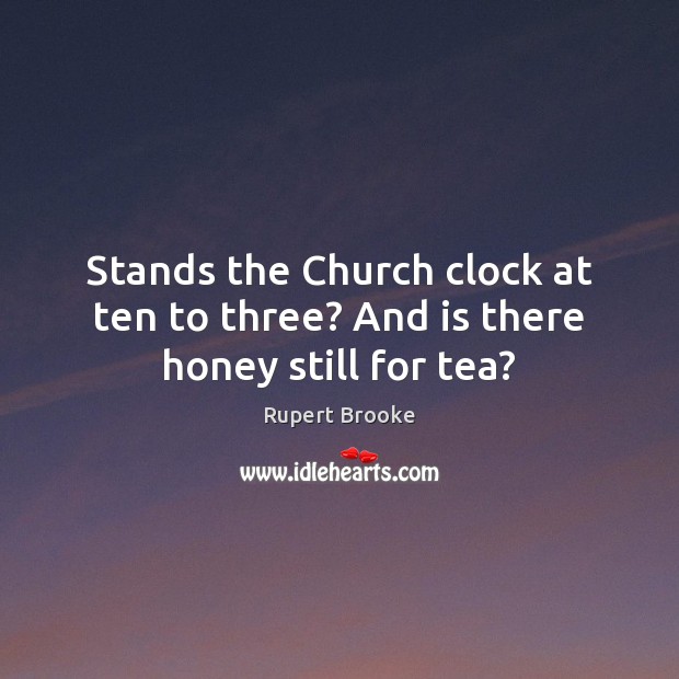 Stands the Church clock at ten to three? And is there honey still for tea? Image